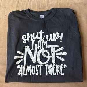 Funny black & white "Shut Up I Am Not Almost There" t-shirt